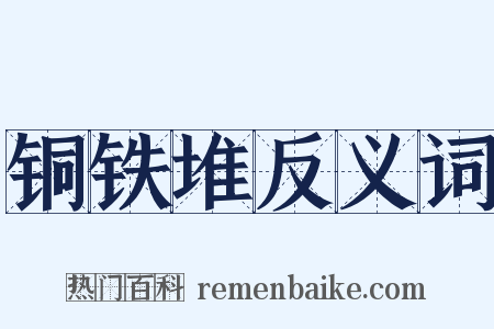 铜铁堆反义词是什么意思的图片